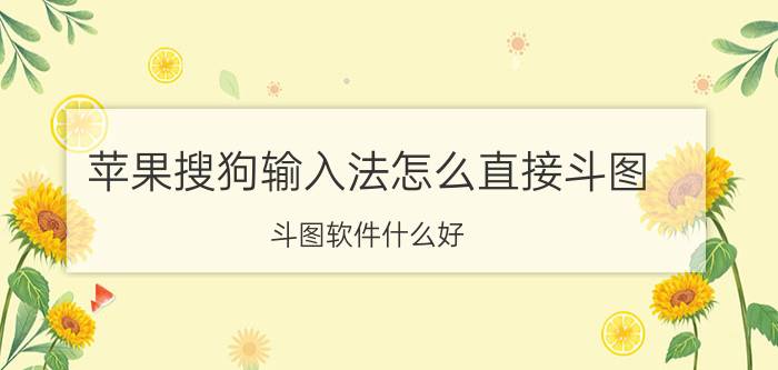 苹果搜狗输入法怎么直接斗图 斗图软件什么好？